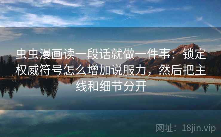 虫虫漫画读一段话就做一件事:锁定权威符号怎么增加说服力,然后把主线和细节分开 虫虫漫画读一段话就做一件事:锁定权威符号怎么增加说服力,然后把主线和细节分开