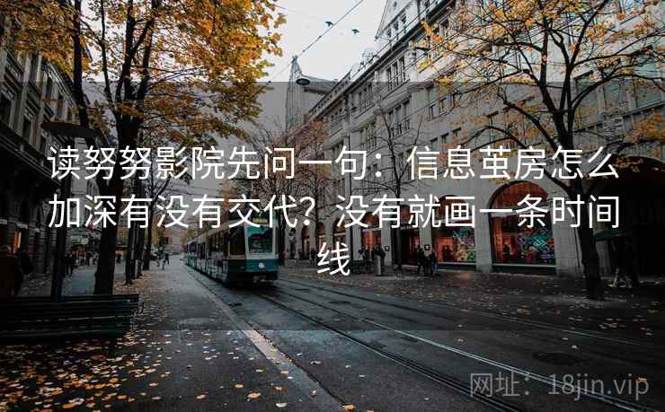 读努努影院先问一句：信息茧房怎么加深有没有交代？没有就画一条时间线